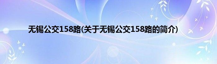 无锡公交158路(关于无锡公交158路的简介)