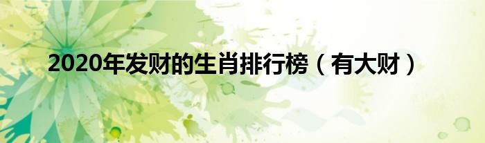 2020年发财的生肖排行榜（有大财）