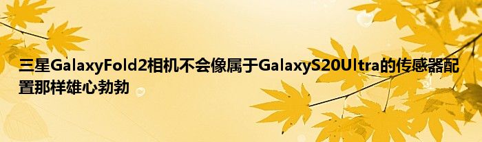 三星GalaxyFold2相机不会像属于GalaxyS20Ultra的传感器配置那样雄心勃勃