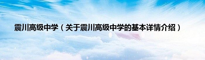 震川高级中学（关于震川高级中学的基本详情介绍）