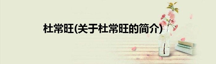杜常旺(关于杜常旺的简介)