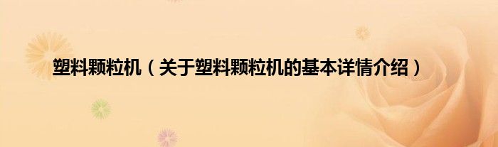 塑料颗粒机（关于塑料颗粒机的基本详情介绍）