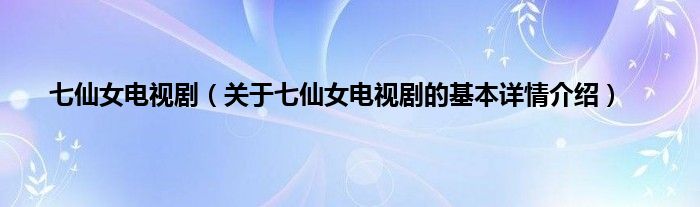 七仙女电视剧（关于七仙女电视剧的基本详情介绍）