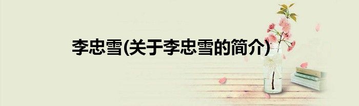 李忠雪(关于李忠雪的简介)