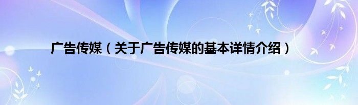 广告传媒（关于广告传媒的基本详情介绍）