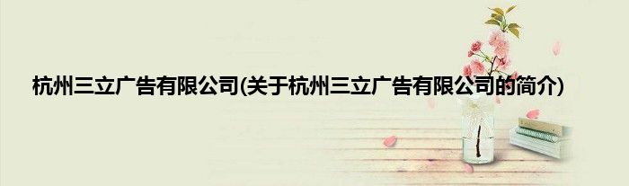 杭州三立广告有限公司(关于杭州三立广告有限公司的简介)
