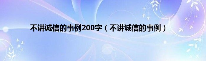 不讲诚信的事例200字（不讲诚信的事例）