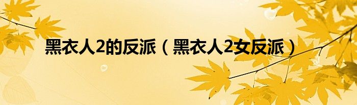 黑衣人2的反派（黑衣人2女反派）