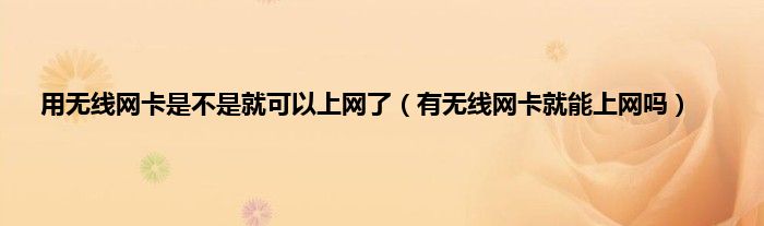 用无线网卡是不是就可以上网了（有无线网卡就能上网吗）
