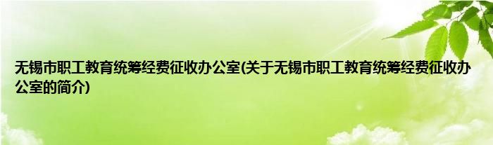 无锡市职工教育统筹经费征收办公室(关于无锡市职工教育统筹经费征收办公室的简介)