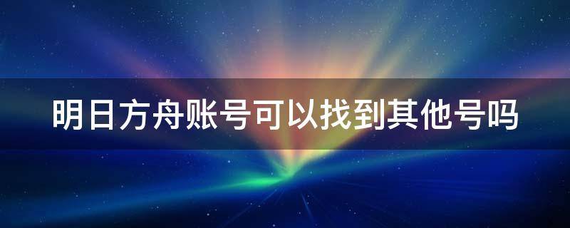 明日方舟账号可以找到其他号吗