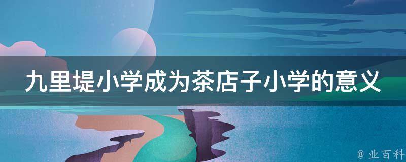 九里堤小学成为茶店子小学的意义