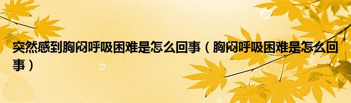 突然感到胸闷呼吸困难是怎么回事（胸闷呼吸困难是怎么回事）