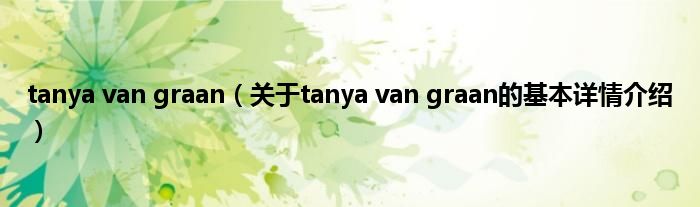 tanya van graan（关于tanya van graan的基本详情介绍）