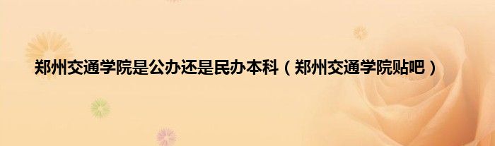 郑州交通学院是公办还是民办本科（郑州交通学院贴吧）