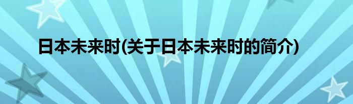 日本未来时(关于日本未来时的简介)