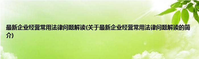 最新企业经营常用法律问题解读(关于最新企业经营常用法律问题解读的简介)