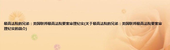 最高法院的兄弟：美国联邦最高法院要案审理纪实(关于最高法院的兄弟：美国联邦最高法院要案审理纪实的简介)
