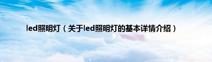 led照明灯（关于led照明灯的基本详情介绍）