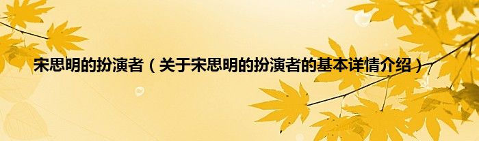 宋思明的扮演者（关于宋思明的扮演者的基本详情介绍）