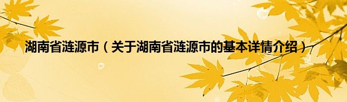 湖南省涟源市（关于湖南省涟源市的基本详情介绍）