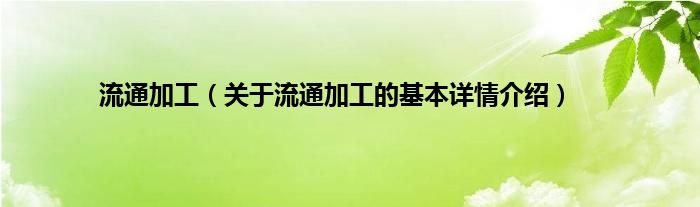 流通加工（关于流通加工的基本详情介绍）