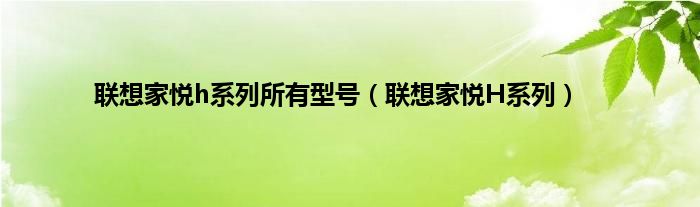 联想家悦h系列所有型号（联想家悦H系列）