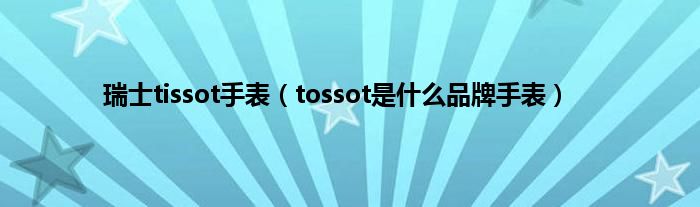 瑞士tissot手表（tossot是什么品牌手表）