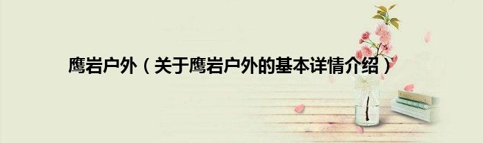 鹰岩户外（关于鹰岩户外的基本详情介绍）