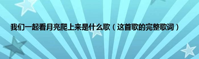我们一起看月亮爬上来是什么歌（这首歌的完整歌词）