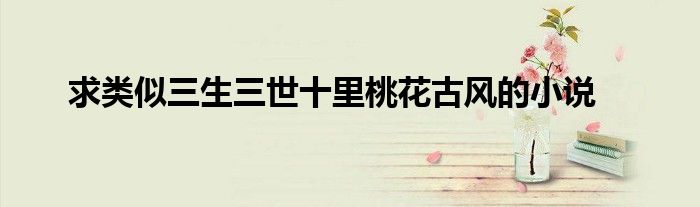 求类似三生三世十里桃花古风的小说