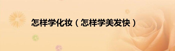 怎样学化妆（怎样学美发快）