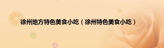 徐州地方特色美食小吃（徐州特色美食小吃）