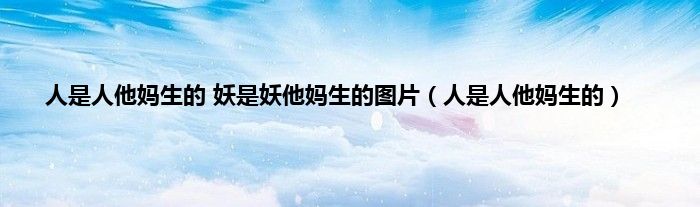 人是人他妈生的 妖是妖他妈生的图片（人是人他妈生的）