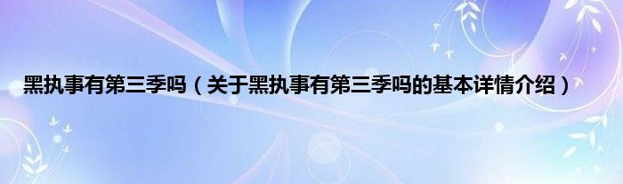 黑执事有第三季吗（关于黑执事有第三季吗的基本详情介绍）