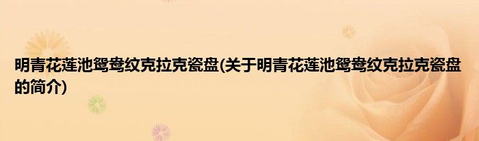 明青花莲池鸳鸯纹克拉克瓷盘(关于明青花莲池鸳鸯纹克拉克瓷盘的简介)