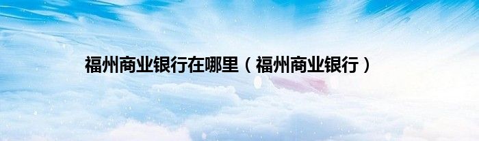 福州商业银行在哪里（福州商业银行）