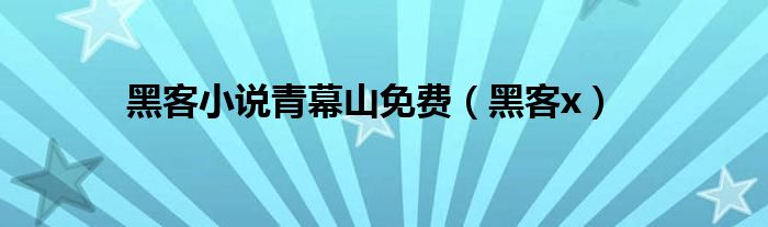 黑客小说青幕山免费（黑客x）