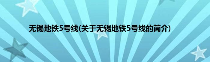 无锡地铁5号线(关于无锡地铁5号线的简介)