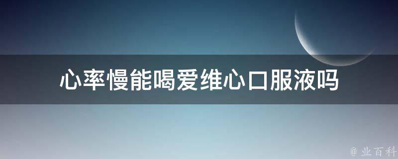 心率慢能喝爱维心口服液吗