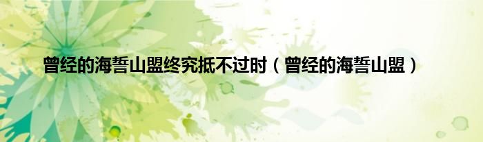 曾经的海誓山盟终究抵不过时（曾经的海誓山盟）