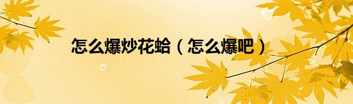 怎么爆炒花蛤（怎么爆吧）