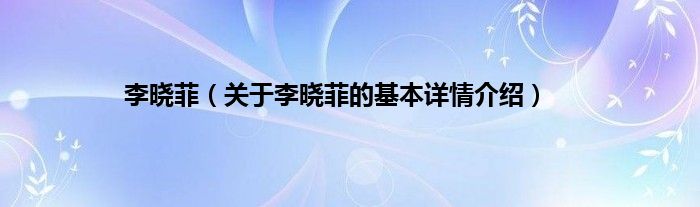李晓菲（关于李晓菲的基本详情介绍）