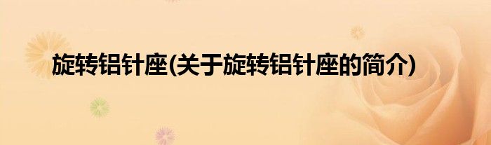旋转铝针座(关于旋转铝针座的简介)
