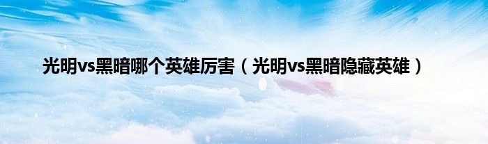 光明vs黑暗哪个英雄厉害（光明vs黑暗隐藏英雄）