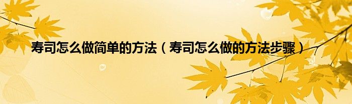 寿司怎么做简单的方法（寿司怎么做的方法步骤）