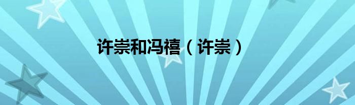 许崇和冯禧（许崇）