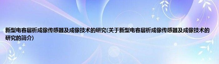 新型电容层析成像传感器及成像技术的研究(关于新型电容层析成像传感器及成像技术的研究的简介)
