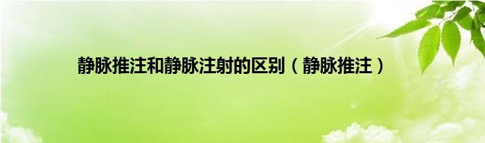静脉推注和静脉注射的区别（静脉推注）