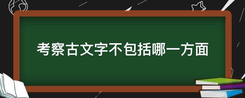 考察古文字不包括哪一方面